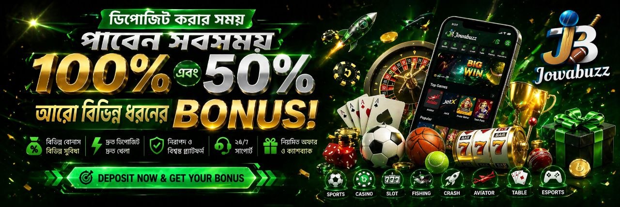 <p>🔥 ডিপোজিট করার সাথে সাথেই খুলে যাচ্ছে বোনাসের দরজা!<br>💰 প্রতিবার ডিপোজিটে পান আকর্ষণীয় ১০০% ও ৫০% বোনাস<br>🎁 সাথে রয়েছে আরও বিভিন্ন ধরনের এক্সক্লুসিভ অফার<br>⚡ দ্রুত ডিপোজিট, দ্রুত গেমপ্লে, দ্রুত ক্যাশ আউট<br>🎯 স্পোর্টস, ক্যাসিনো, স্লট&mdash;সব গেম এক জায়গায়<br>🔒 নিরাপদ লেনদেন ও নির্ভরযোগ্য প্ল্যাটফর্ম<br>🏆 আজই যোগ দিন Jowabuzz-এ, শুরু করুন জয়ের যাত্রা</p>